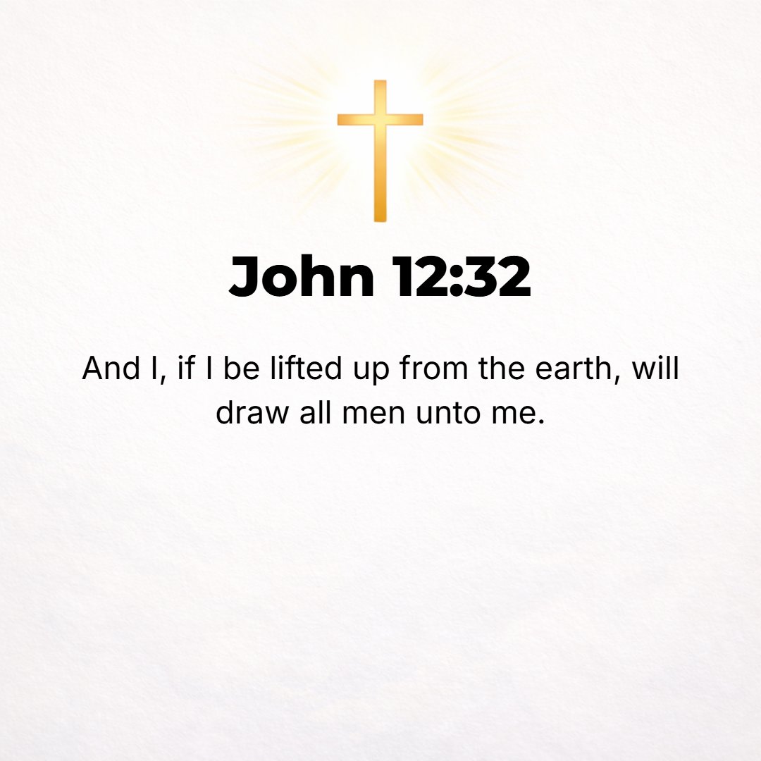 John 12:32 - And I, if and when I am lifted up from the earth [on the cross], will draw and attract all men [Gentiles as well as Jews] to Myself.