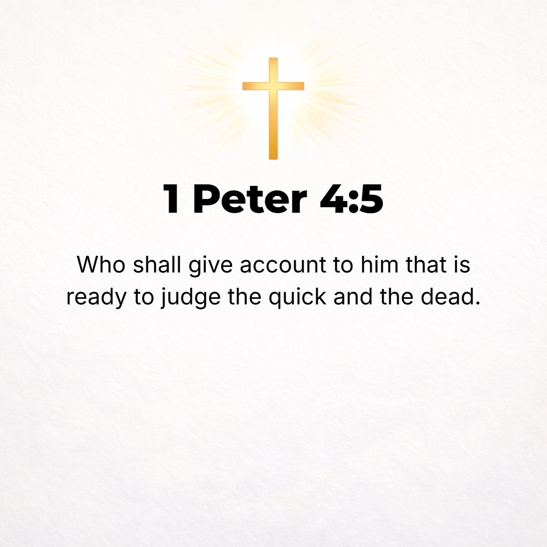 1 Peter 4:5 - But they will have to give an account to Him Who is ready to judge and pass sentence on the living and the dead.