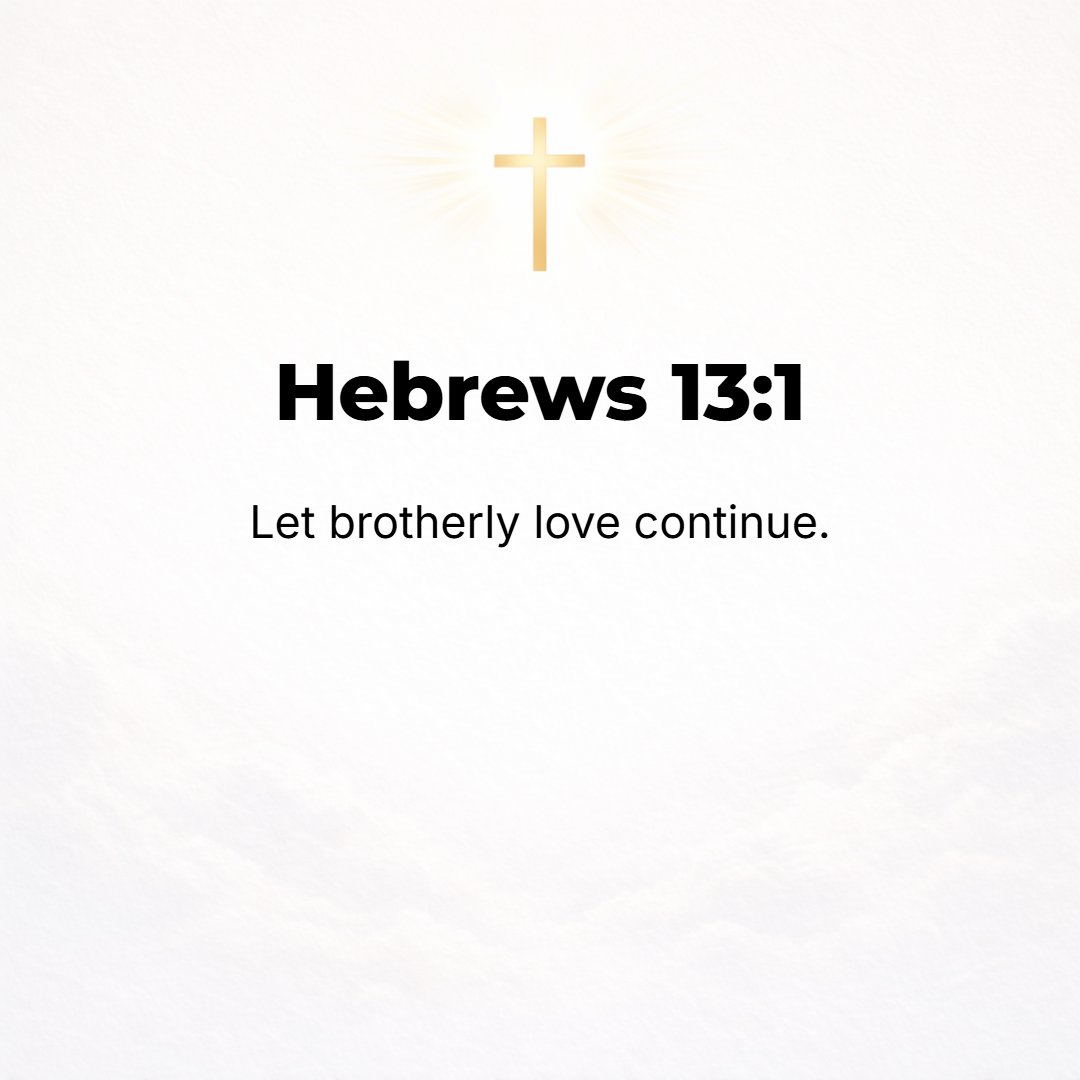 Hebrews 13:1 - LET LOVE for your fellow believers continue and be a fixed practice with you [never let it fail].
