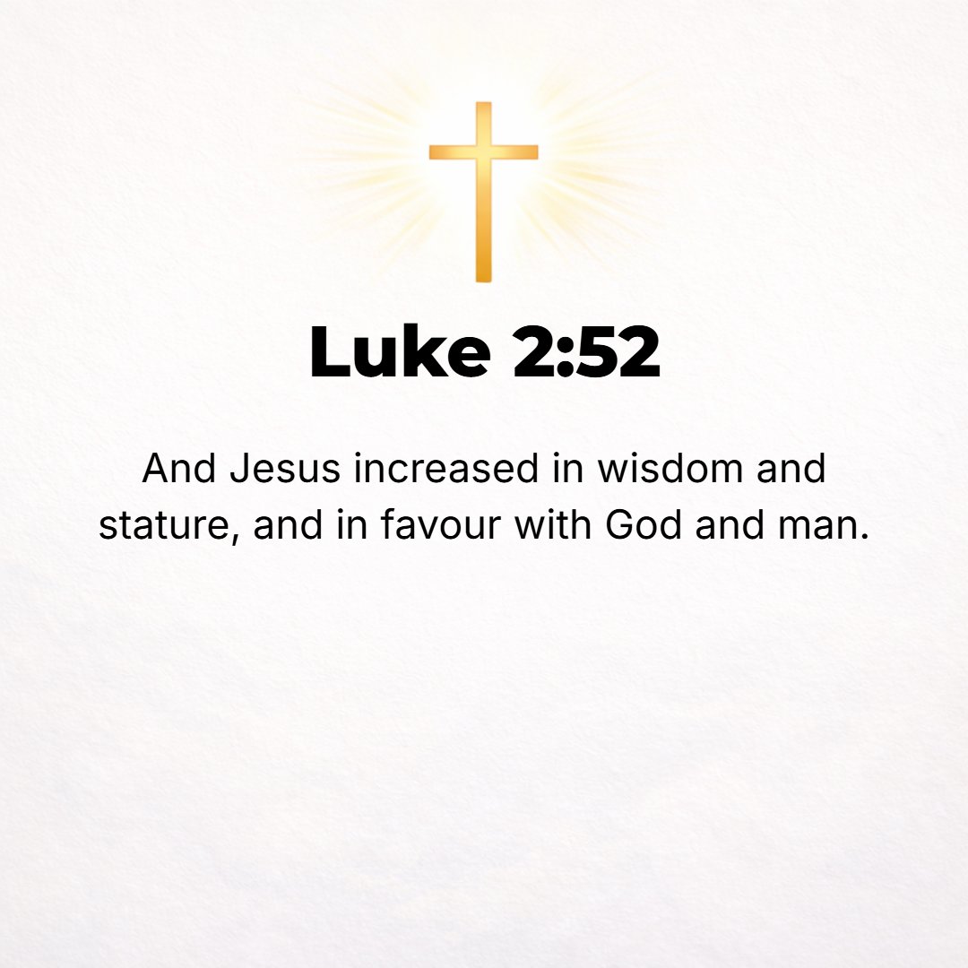 Luke 2:52 - And Jesus increased in wisdom (in broad and full understanding) and in stature and years, and in favor with God and man.