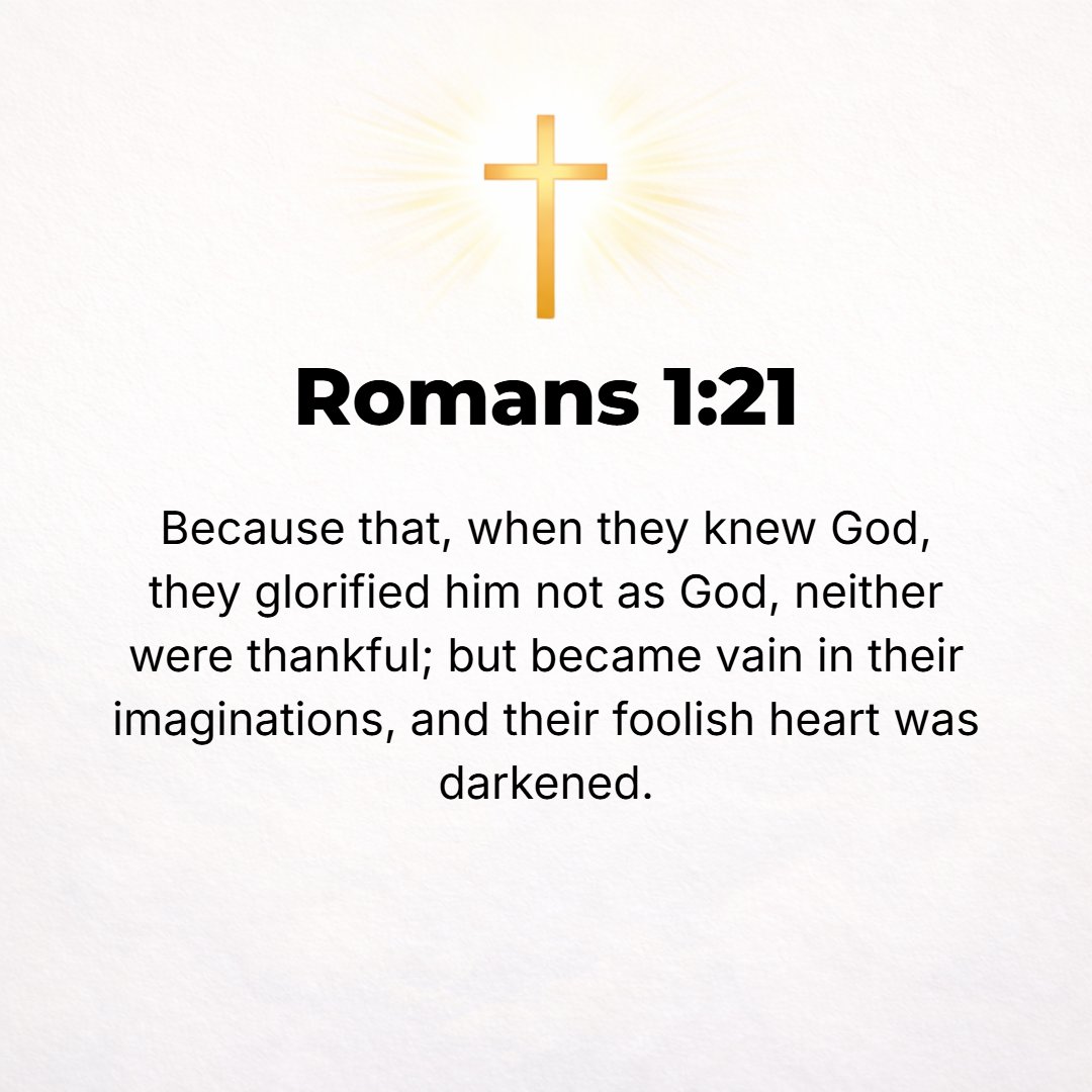 Romans 1:21 - Because when they knew and recognized Him as God, they did not honor and glorify Him as God or give Him thanks. But instead they became futile and godless in...