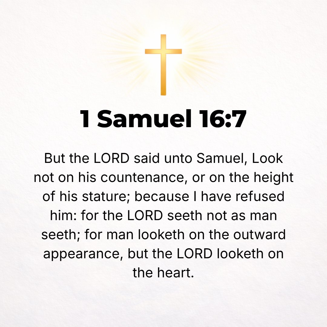 1 Samuel 16:7 - But the Lord said to Samuel, Look not on his appearance or at the height of his stature, for I have rejected him. For the Lord sees not as man sees; for man ...