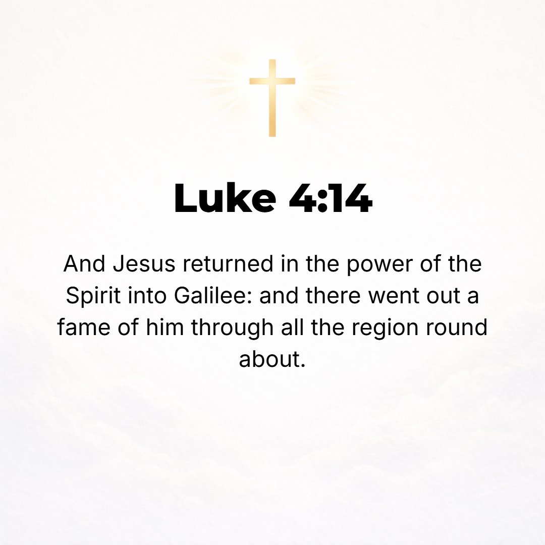 Luke 4:14 - Then Jesus went back full of and under the power of the [Holy] Spirit into Galilee, and the fame of Him spread through the whole region round about.