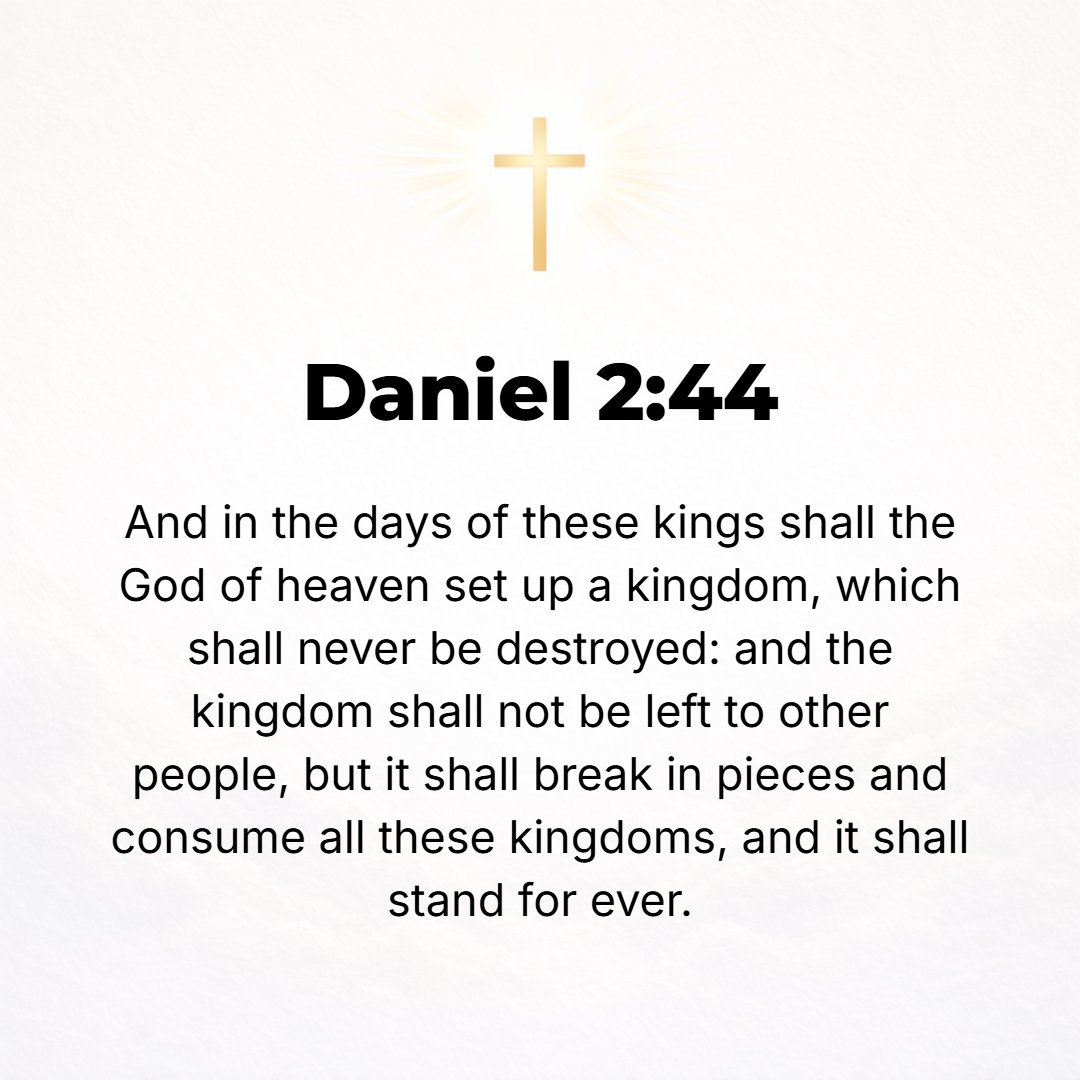 Daniel 2:44 - And in the days of these [final ten] kings shall the God of heaven set up a kingdom which shall never be destroyed, nor shall its sovereignty be left to anot...