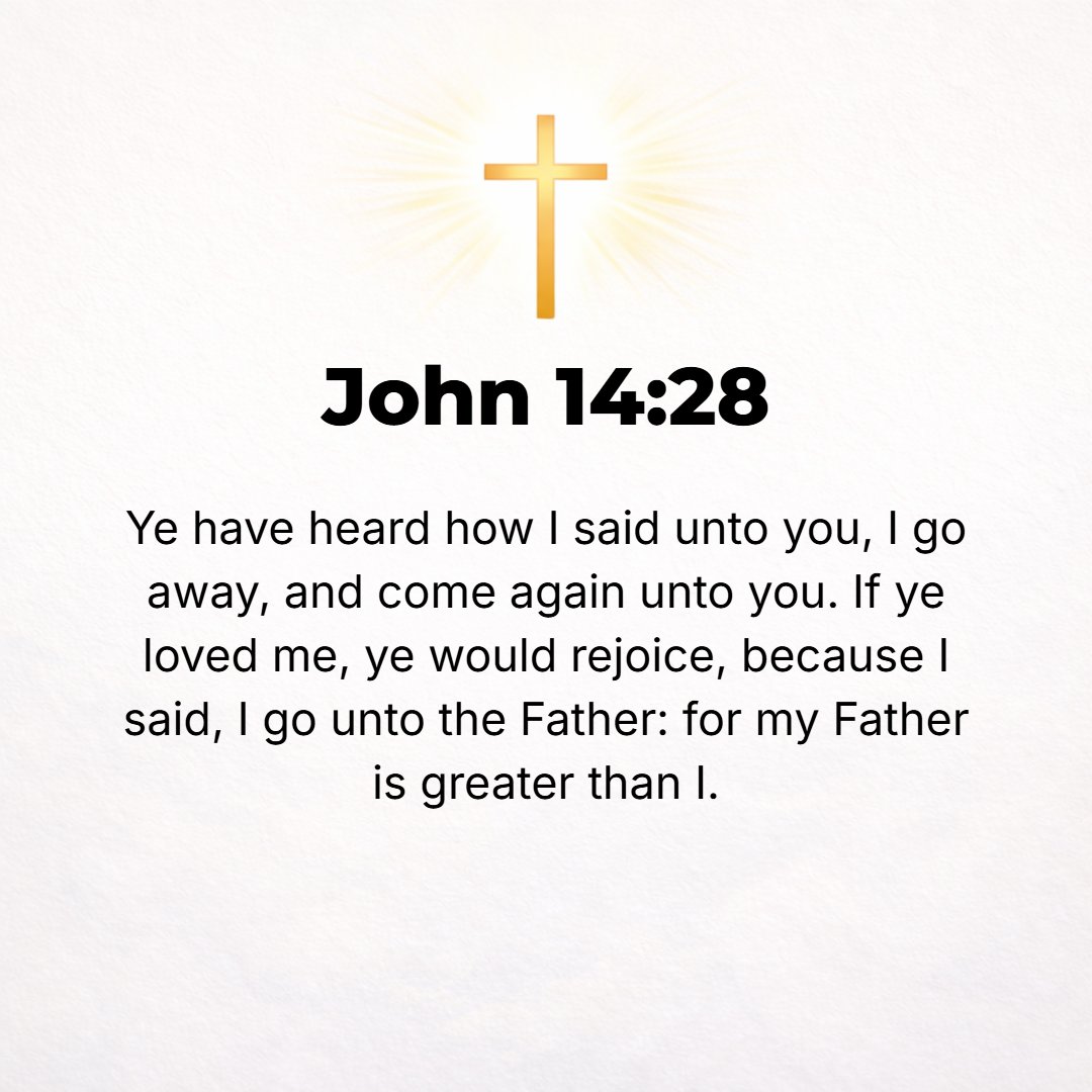 John 14:28 - You heard Me tell you, I am going away and I am coming [back] to you. If you [really] loved Me, you would have been glad, because I am going to the Father; f...