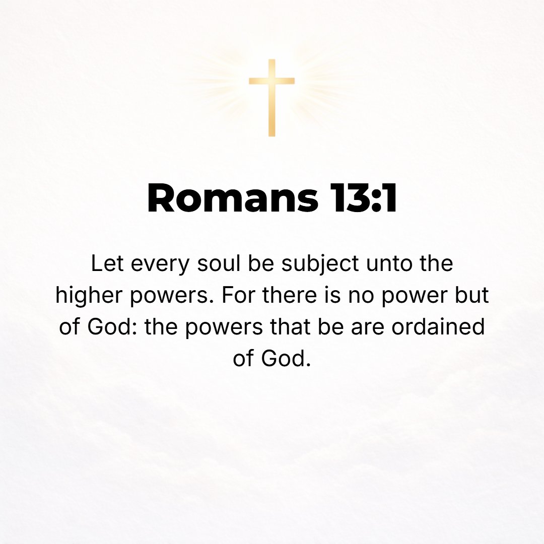 Romans 13:1 - LET EVERY person be loyally subject to the governing (civil) authorities. For there is no authority except from God [by His permission, His sanction], and th...