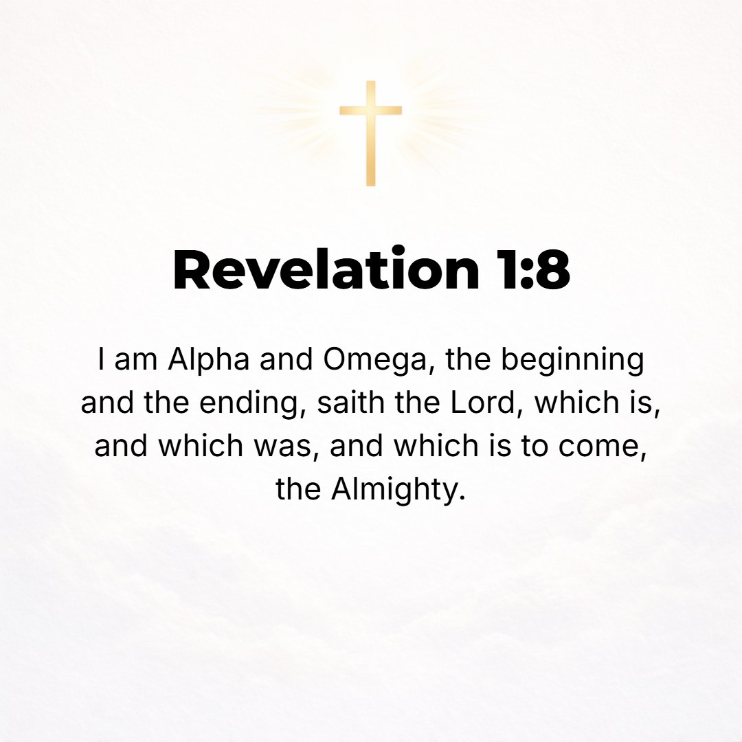 Revelation 1:8 - I am the Alpha and the Omega, the Beginning and the End, says the Lord God, He Who is and Who was and Who is to come, the Almighty (the Ruler of all). [Isa. ...