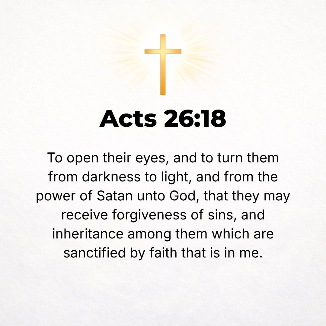 Acts 26:18 - To open their eyes that they may turn from darkness to light and from the power of Satan to God, so that they may thus receive forgiveness and release from t...