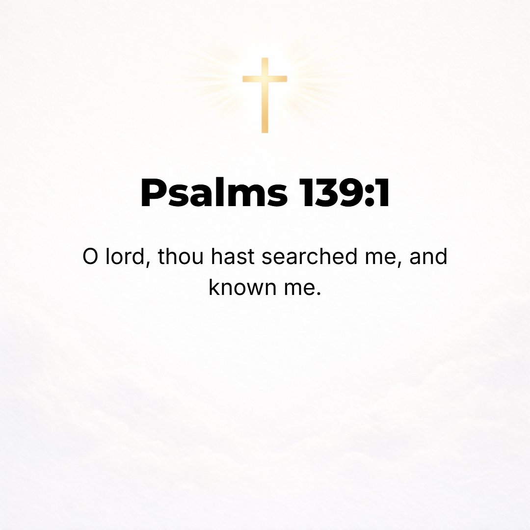 Psalms 139:1 - To the Chief Musician. A Psalm of David. O LORD, you have searched me [thoroughly] and have known me.
