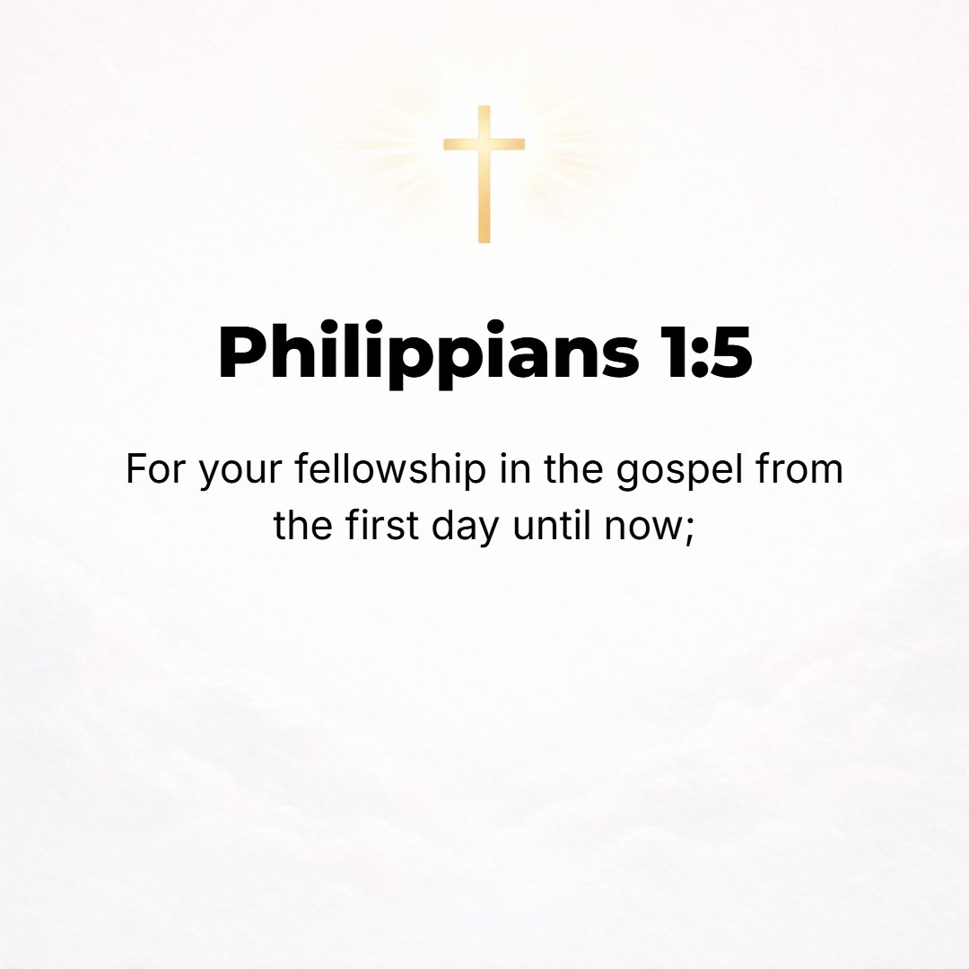 Philippians 1:5 - [I thank my God] for your fellowship (your sympathetic cooperation and contributions and partnership) in advancing the good news (the Gospel) from the first ...