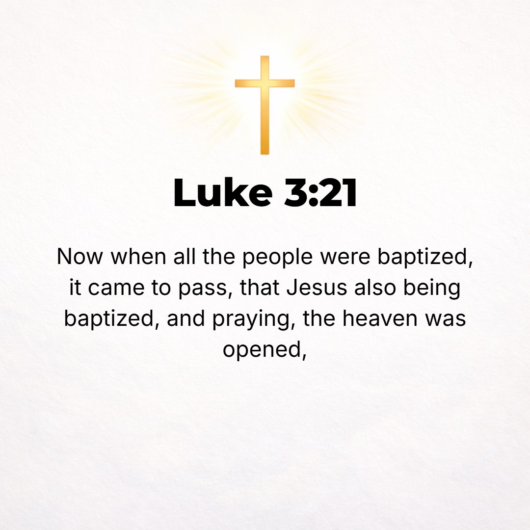 Luke 3:21 - Now when all the people were baptized, and when Jesus also had been baptized, and [while He was still] praying, the [visible] heaven was opened