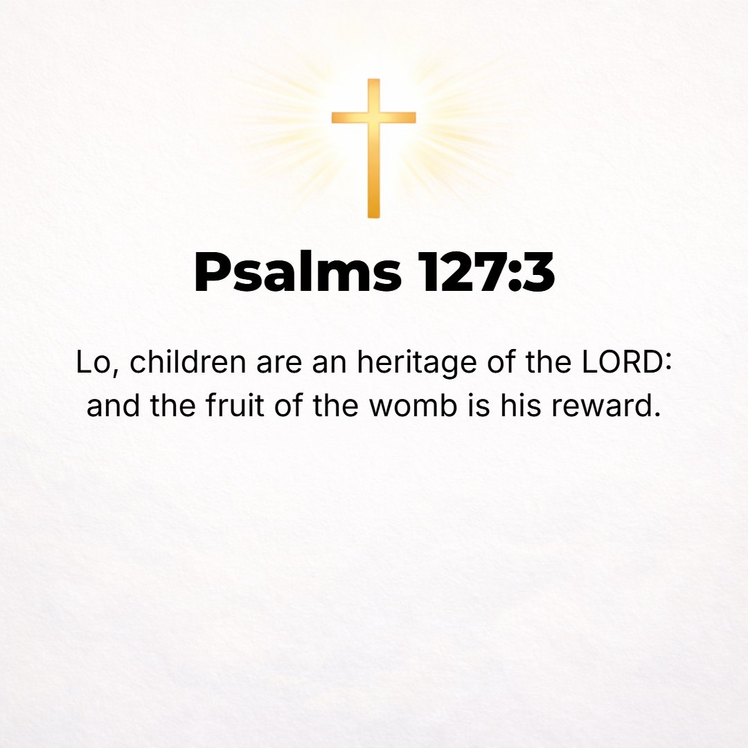 Psalms 127:3 - Behold, children are a heritage from the Lord, the fruit of the womb a reward. [Deut. 28:4.]