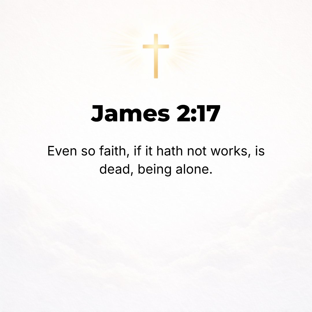 James 2:17 - So also faith, if it does not have works (deeds and actions of obedience to back it up), by itself is destitute of power (inoperative, dead).