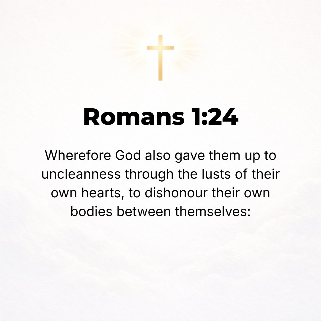 Romans 1:24 - Therefore God gave them up in the lusts of their [own] hearts to sexual impurity, to the dishonoring of their bodies among themselves [abandoning them to the...