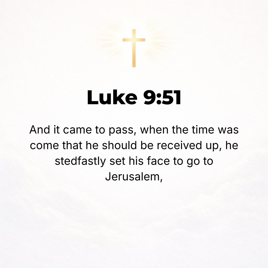 Luke 9:51 - Now when the time was almost come for Jesus to be received up [to heaven], He steadfastly and determinedly set His face to go to Jerusalem.