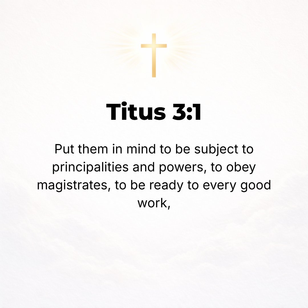 Titus 3:1 - REMIND PEOPLE to be submissive to [their] magistrates and authorities, to be obedient, to be prepared and willing to do any upright and honorable work