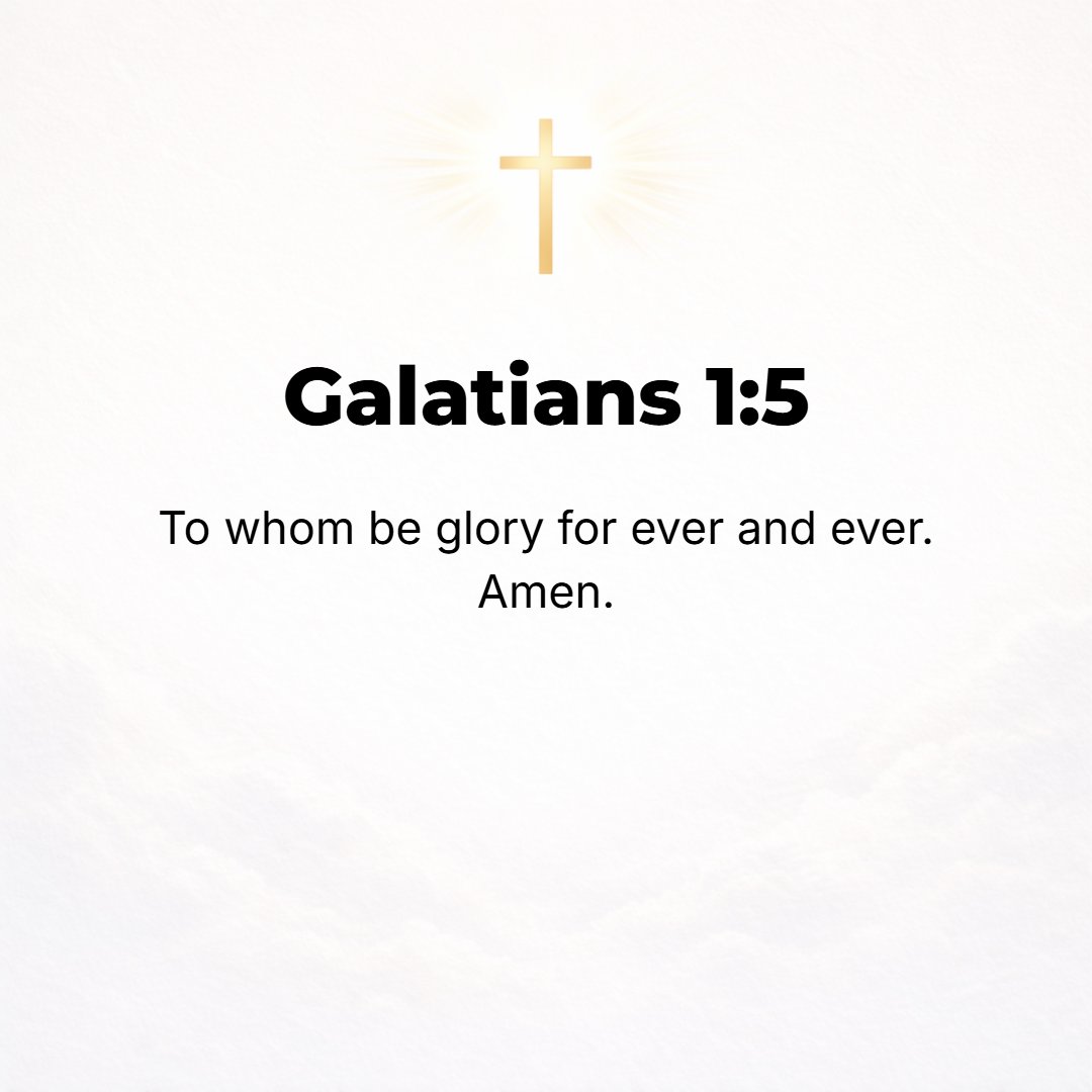 Galatians 1:5 - To Him [be ascribed all] the glory through all the ages of the ages and the eternities of the eternities! Amen (so be it).