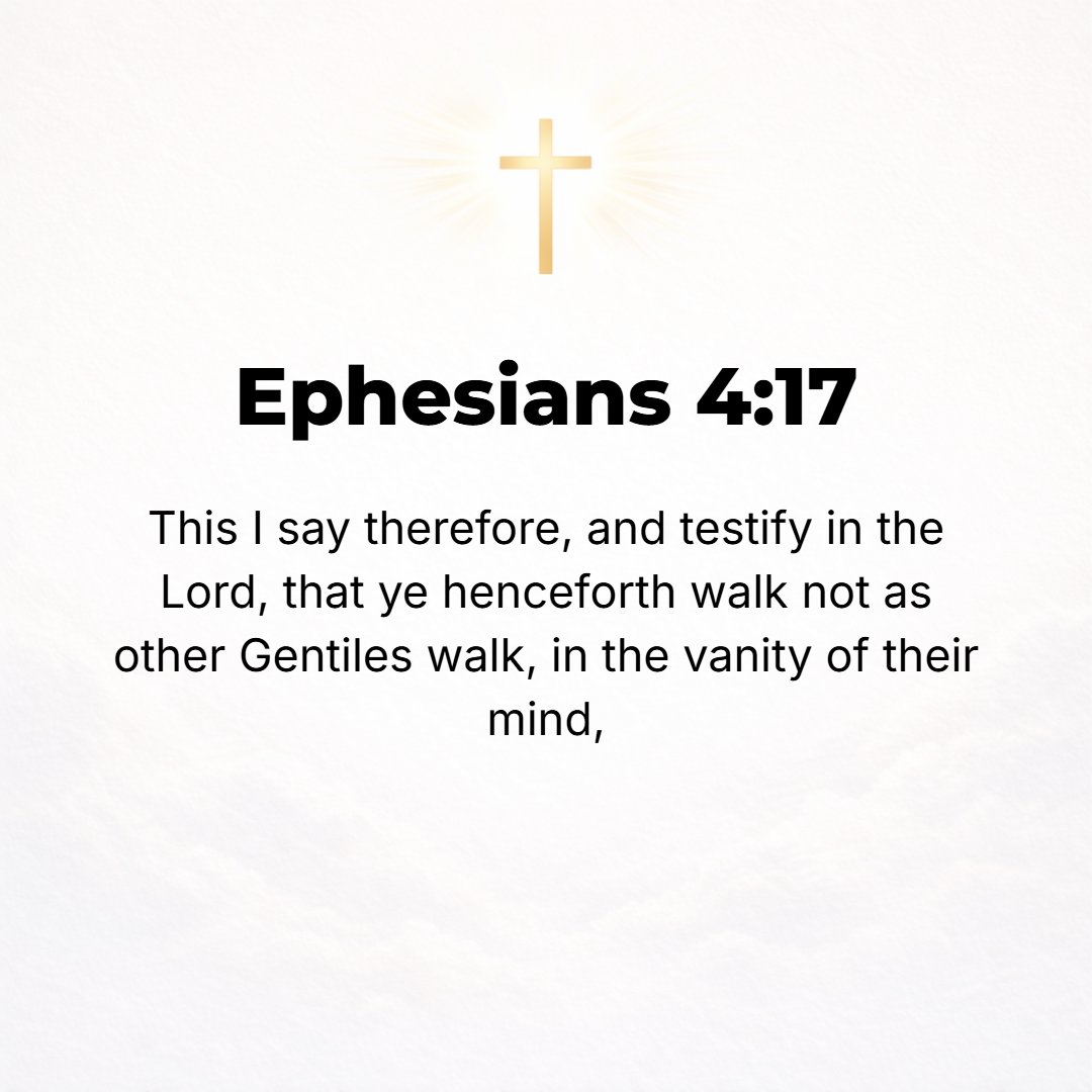 Ephesians 4:17 - So this I say and solemnly testify in [the name of] the Lord [as in His presence], that you must no longer live as the heathen (the Gentiles) do in their per...