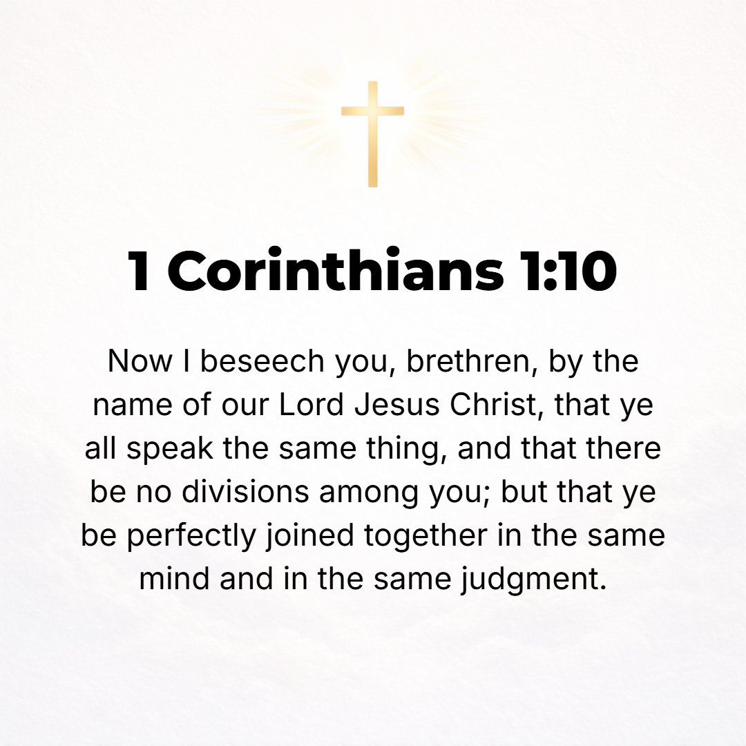 1 Corinthians 1:10 - But I urge and entreat you, brethren, by the name of our Lord Jesus Christ, that all of you be in perfect harmony and full agreement in what you say, and tha...