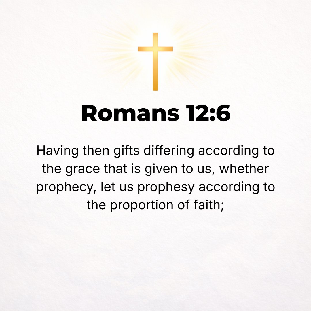 Romans 12:6 - Having gifts (faculties, talents, qualities) that differ according to the grace given us, let us use them: [He whose gift is] prophecy, [let him prophesy] ac...