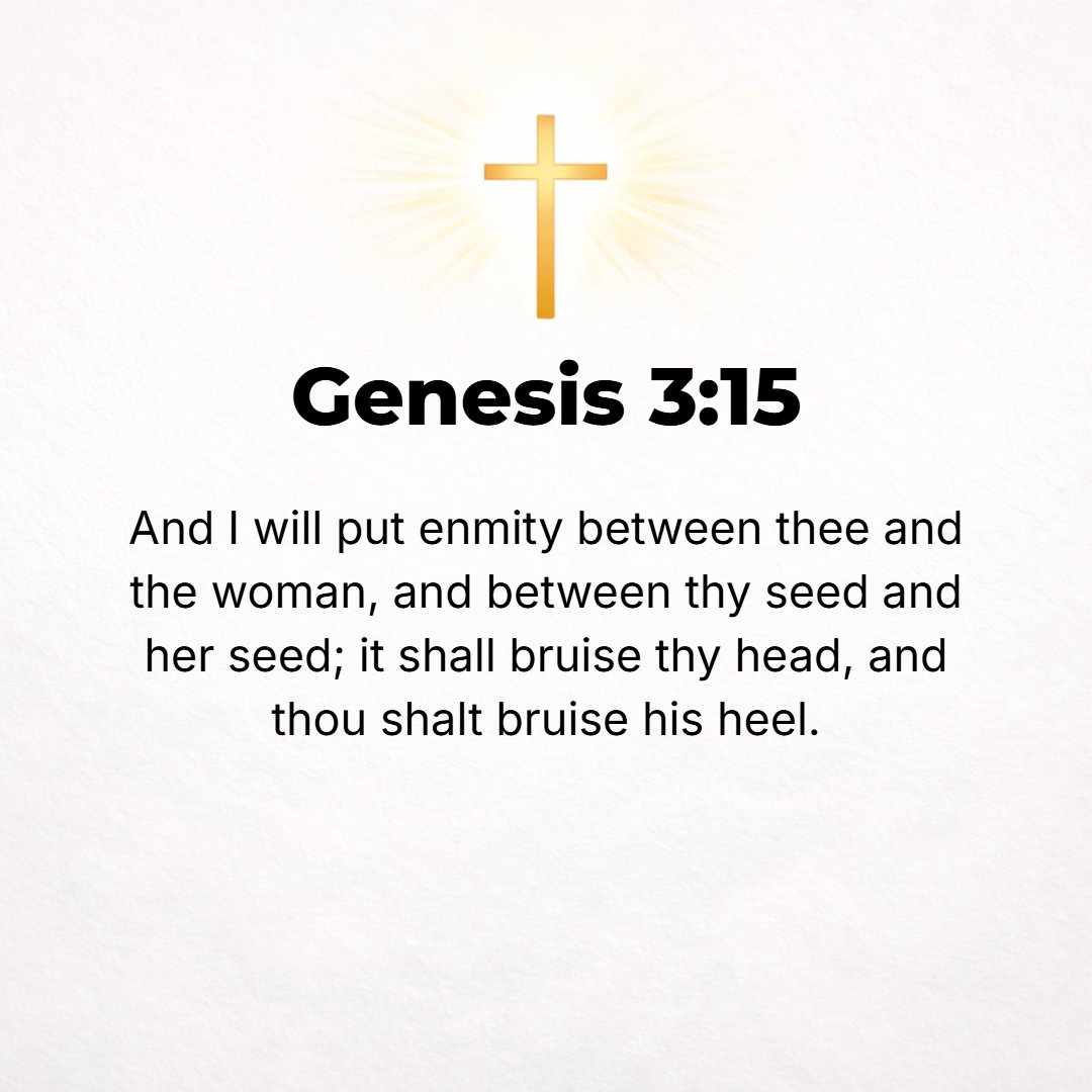 Genesis 3:15 - And I will put enmity between you and the woman, and between your offspring and her Offspring; He will bruise and tread your head underfoot, and you will lie...