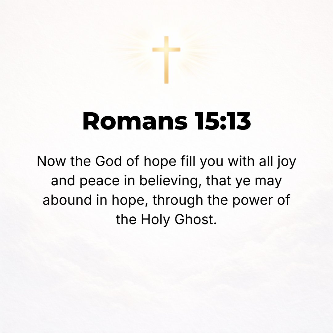 Romans 15:13 - May the God of your hope so fill you with all joy and peace in believing [through the experience of your faith] that by the power of the Holy Spirit you may ...