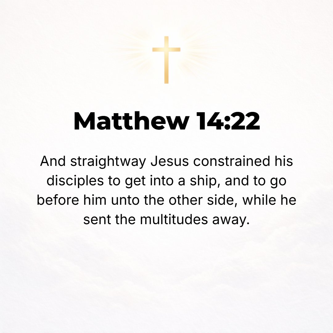Matthew 14:22 - Then He directed the disciples to get into the boat and go before Him to the other side, while He sent away the crowds.