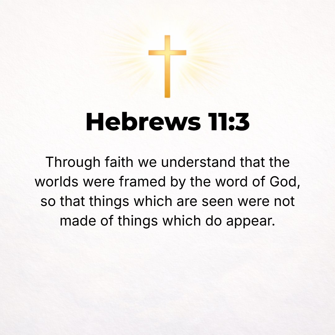 Hebrews 11:3 - By faith we understand that the worlds [during the successive ages] were framed (fashioned, put in order, and equipped for their intended purpose) by the wor...