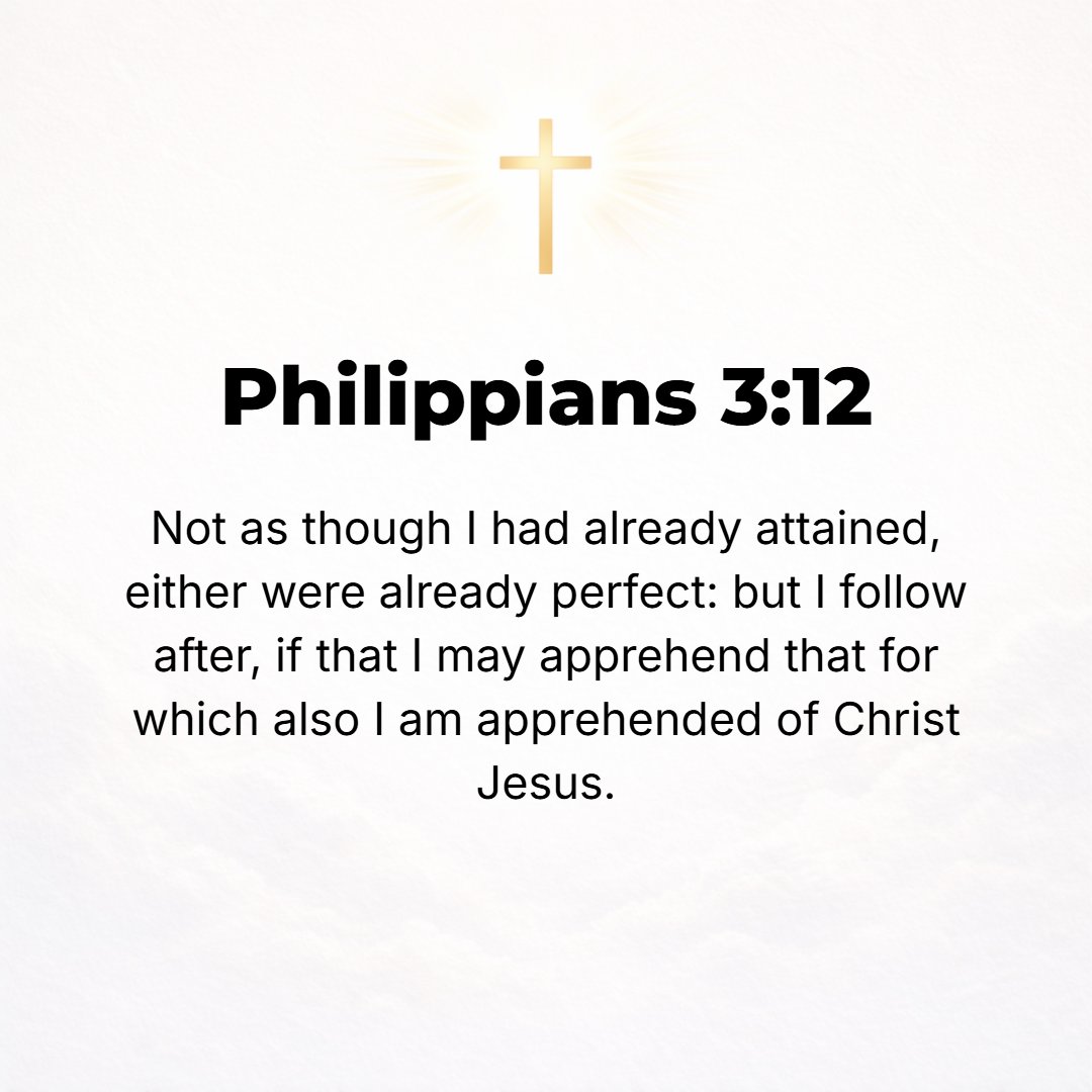Philippians 3:12 - Not that I have now attained [this ideal], or have already been made perfect, but I press on to lay hold of (grasp) and make my own, that for which Christ Je...
