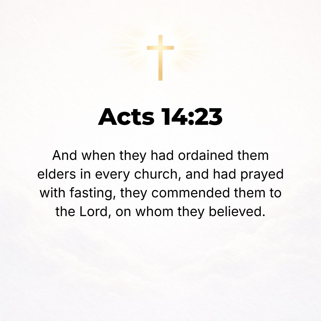 Acts 14:23 - And when they had appointed and ordained elders for them in each church with prayer and fasting, they committed them to the Lord in Whom they had come to bel...