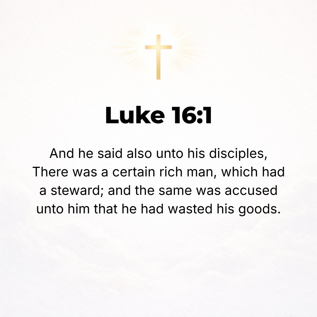 Luke 16:1 - ALSO [Jesus] said to the disciples, There was a certain rich man who had a manager of his estate, and accusations [against this man] were brought to him, tha...