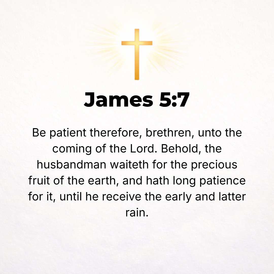 James 5:7 - So be patient, brethren, [as you wait] till the coming of the Lord. See how the farmer waits expectantly for the precious harvest from the land. [See how] he...