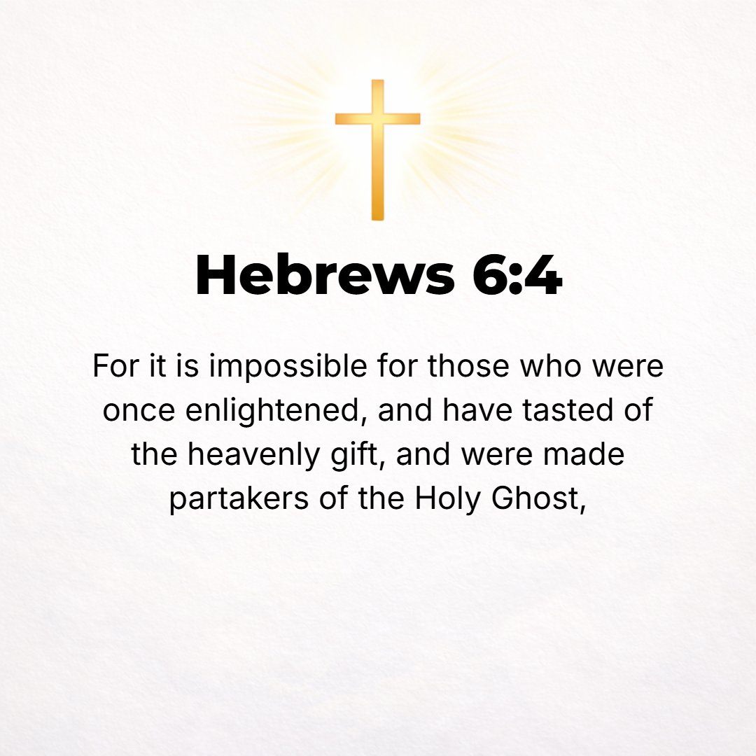 Hebrews 6:4 - For it is impossible [to restore and bring again to repentance] those who have been once for all enlightened, who have consciously tasted the heavenly gift a...