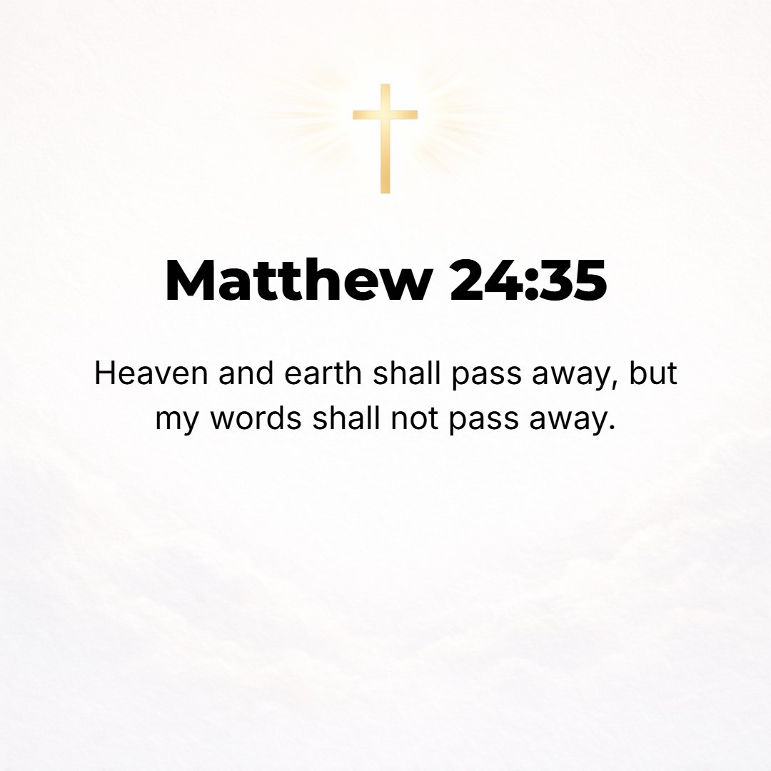 Matthew 24:35 - Sky and earth will pass away, but My words will not pass away.