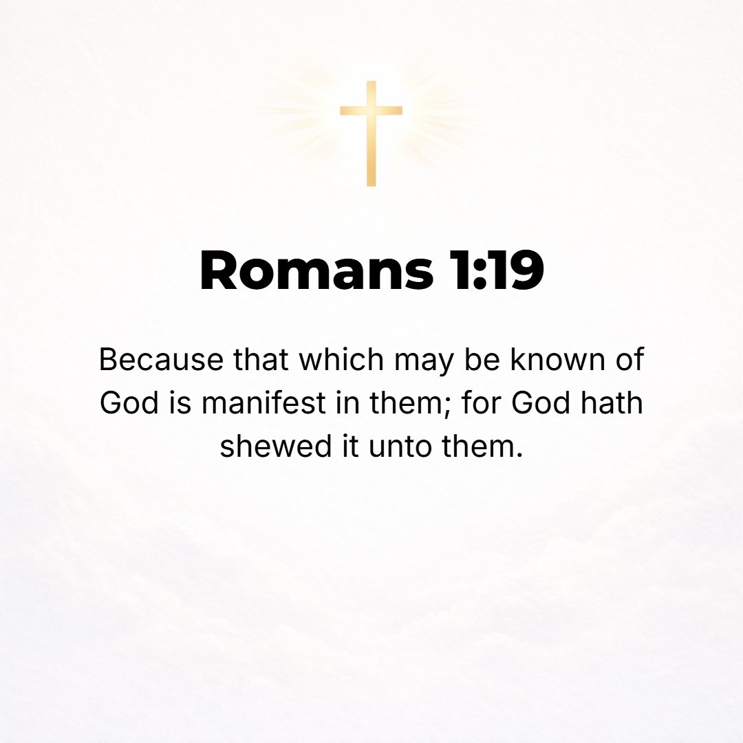 Romans 1:19 - For that which is known about God is evident to them and made plain in their inner consciousness, because God [Himself] has shown it to them.