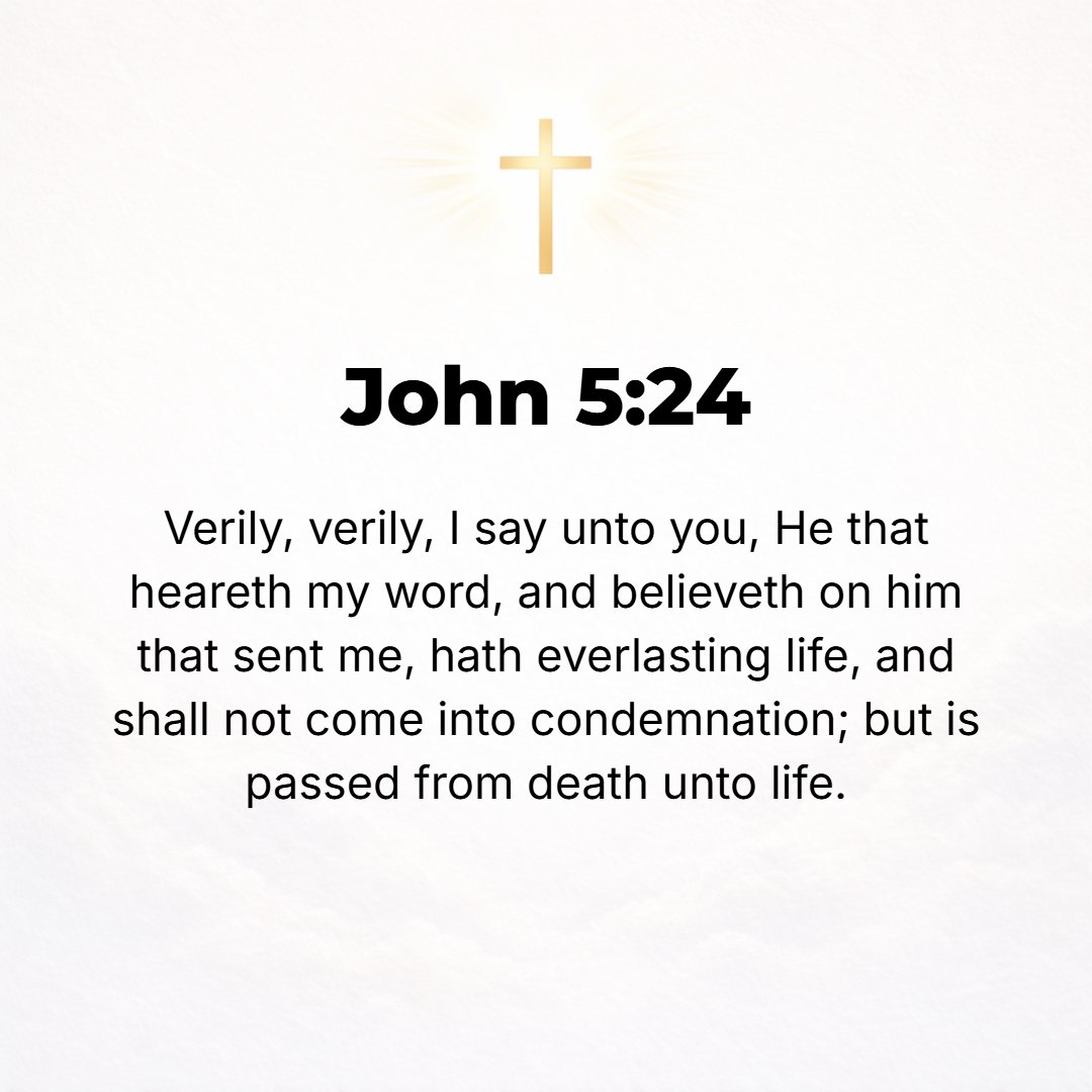John 5:24 - I assure you, most solemnly I tell you, the person whose ears are open to My words [who listens to My message] and believes and trusts in and clings to and r...