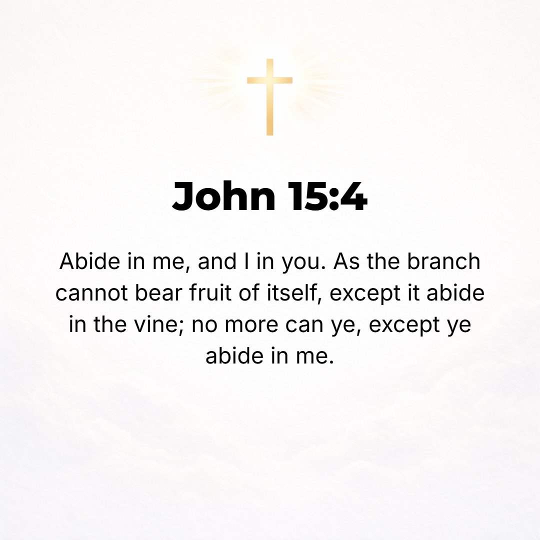 John 15:4 - Dwell in Me, and I will dwell in you. [Live in Me, and I will live in you.] Just as no branch can bear fruit of itself without abiding in (being vitally unit...