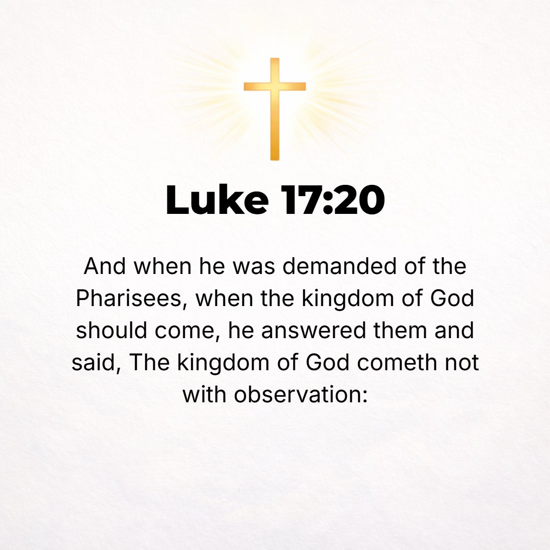 Luke 17:20 - Asked by the Pharisees when the kingdom of God would come, He replied to them by saying, The kingdom of God does not come with signs to be observed or with v...