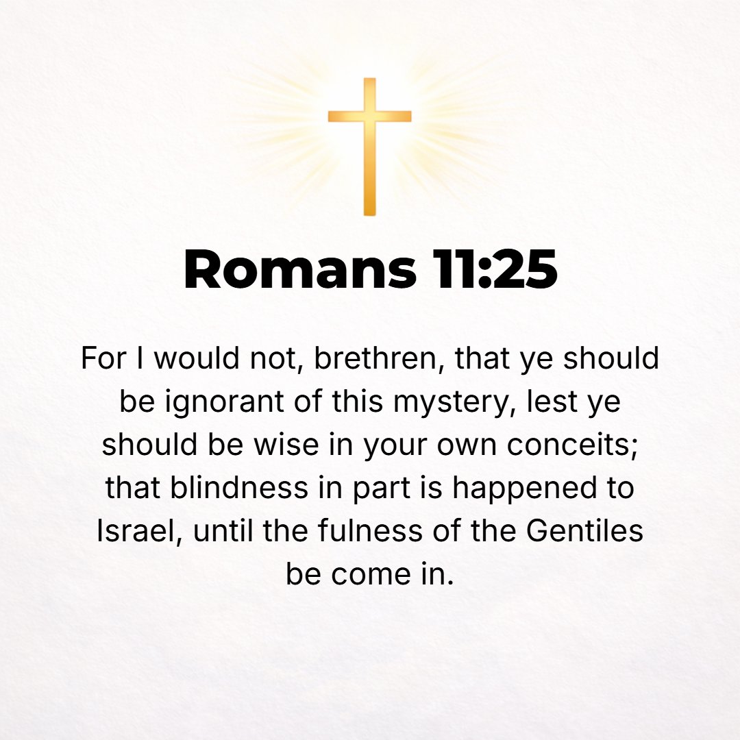 Romans 11:25 - Lest you be self-opinionated (wise in your own conceits), I do not want you to miss this hidden truth and mystery, brethren: a hardening (insensibility) has ...