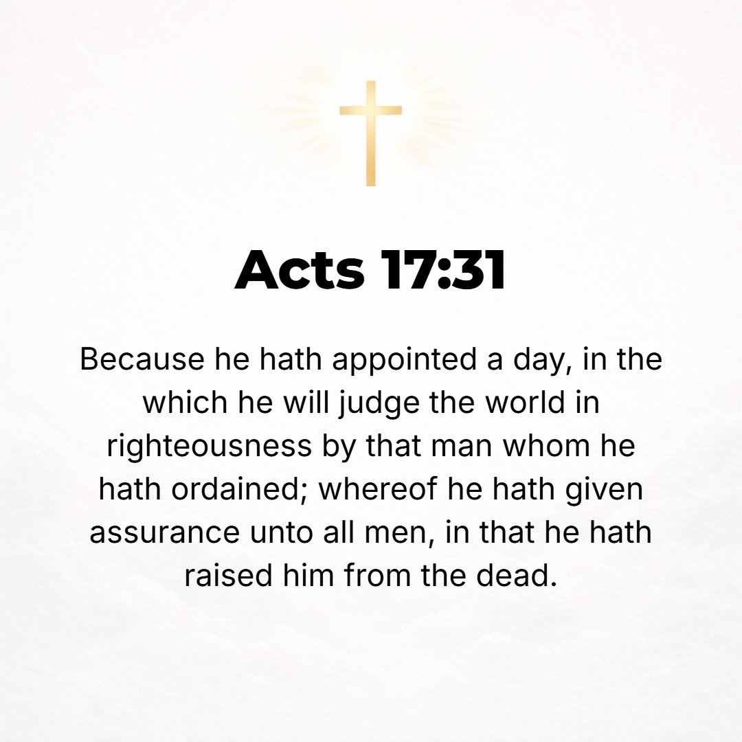Acts 17:31 - Because He has fixed a day when He will judge the world righteously (justly) by a Man Whom He has destined and appointed for that task, and He has made this ...