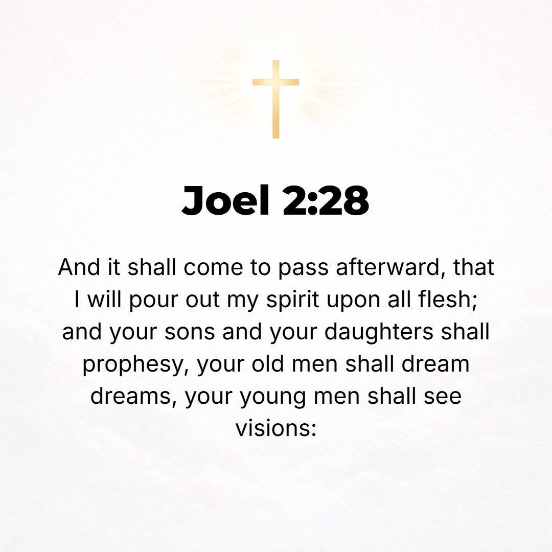 Joel 2:28 - And afterward I will pour out My Spirit upon all flesh; and your sons and your daughters shall prophesy, your old men shall dream dreams, your young men shal...