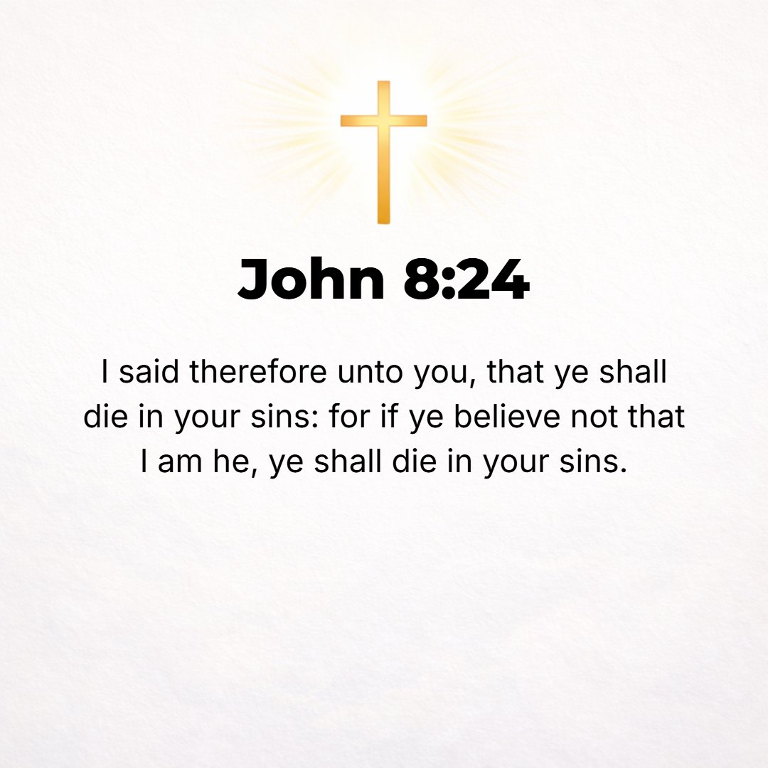 John 8:24 - That is why I told you that you will die in (under the curse of) your sins; for if you do not believe that I am He [Whom I claim to be--if you do not adhere ...