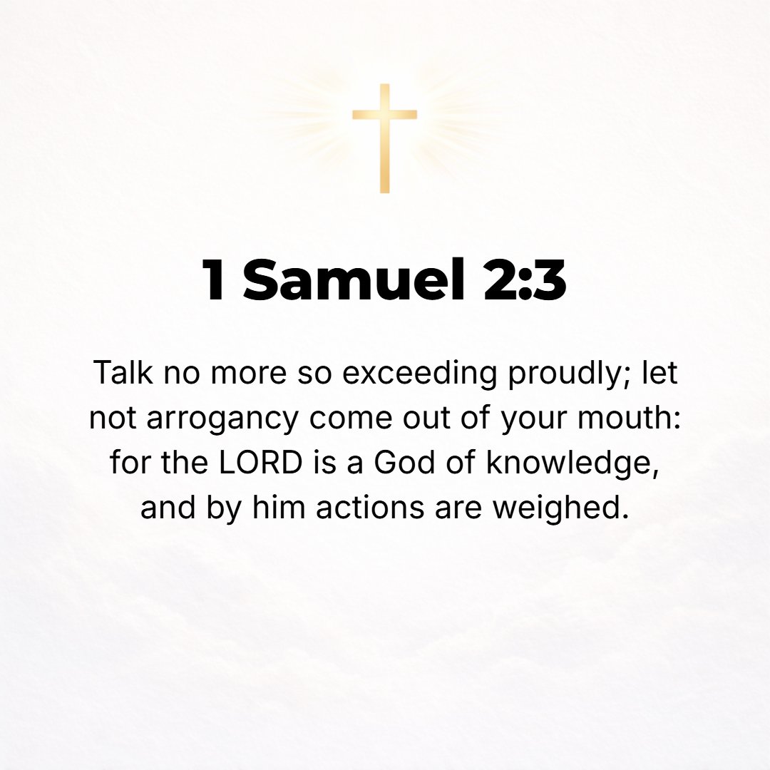 1 Samuel 2:3 - Talk no more so very proudly; let not arrogance go forth from your mouth, for the Lord is a God of knowledge, and by Him actions are weighed.