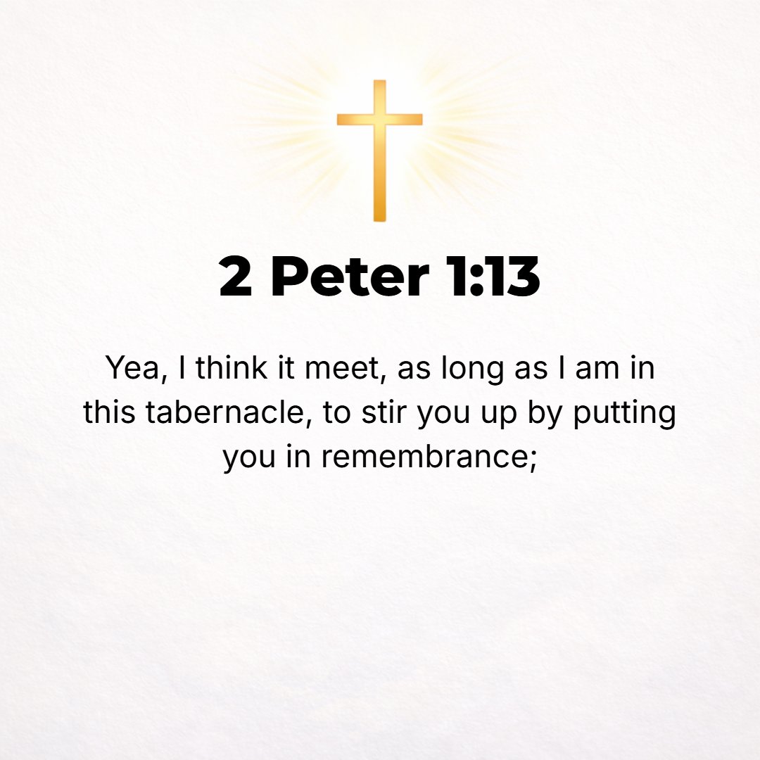 2 Peter 1:13 - I think it right, as long as I am in this tabernacle (tent, body), to stir you up by way of remembrance