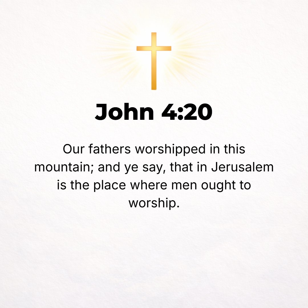 John 4:20 - Our forefathers worshiped on this mountain, but you [Jews] say that Jerusalem is the place where it is necessary and proper to worship.
