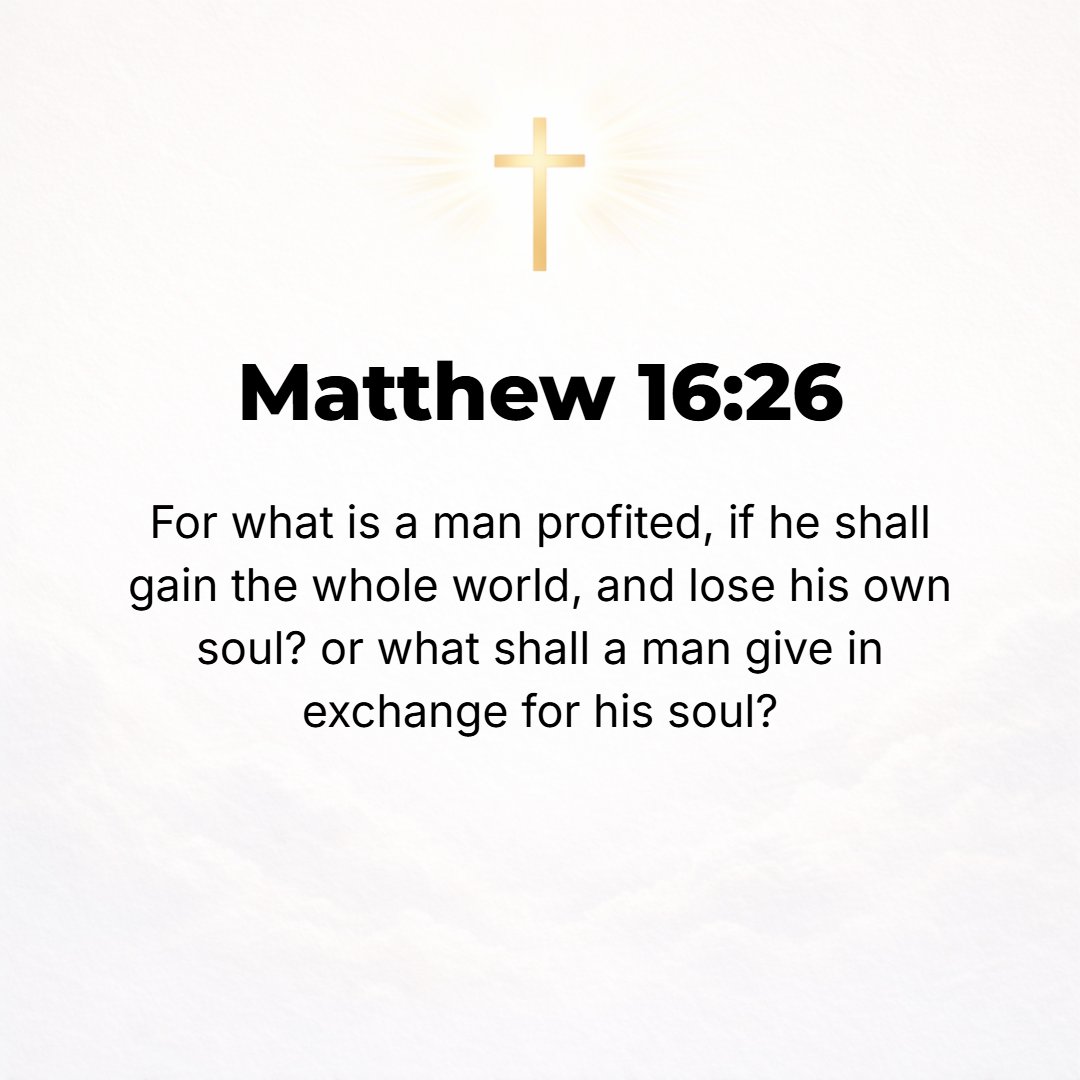 Matthew 16:26 - For what will it profit a man if he gains the whole world and forfeits his life [his blessed life in the kingdom of God]? Or what would a man give as an exch...