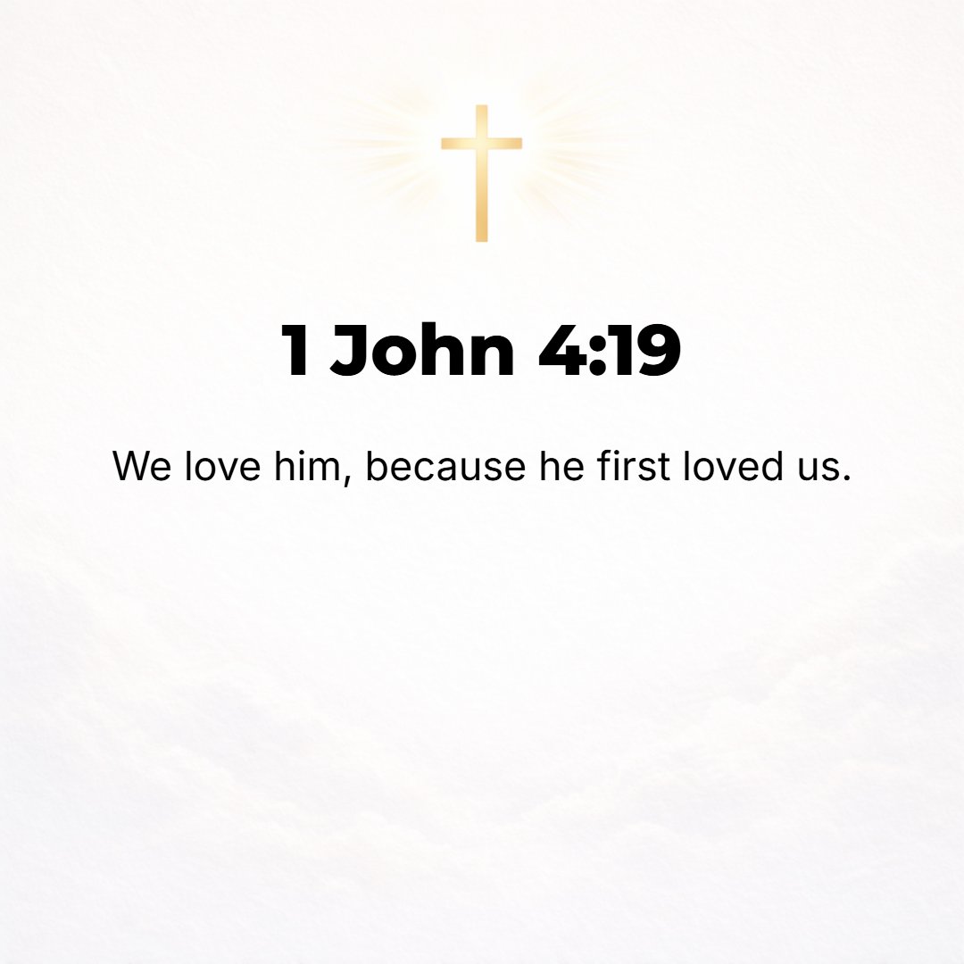 1 John 4:19 - We love Him, because He first loved us.
