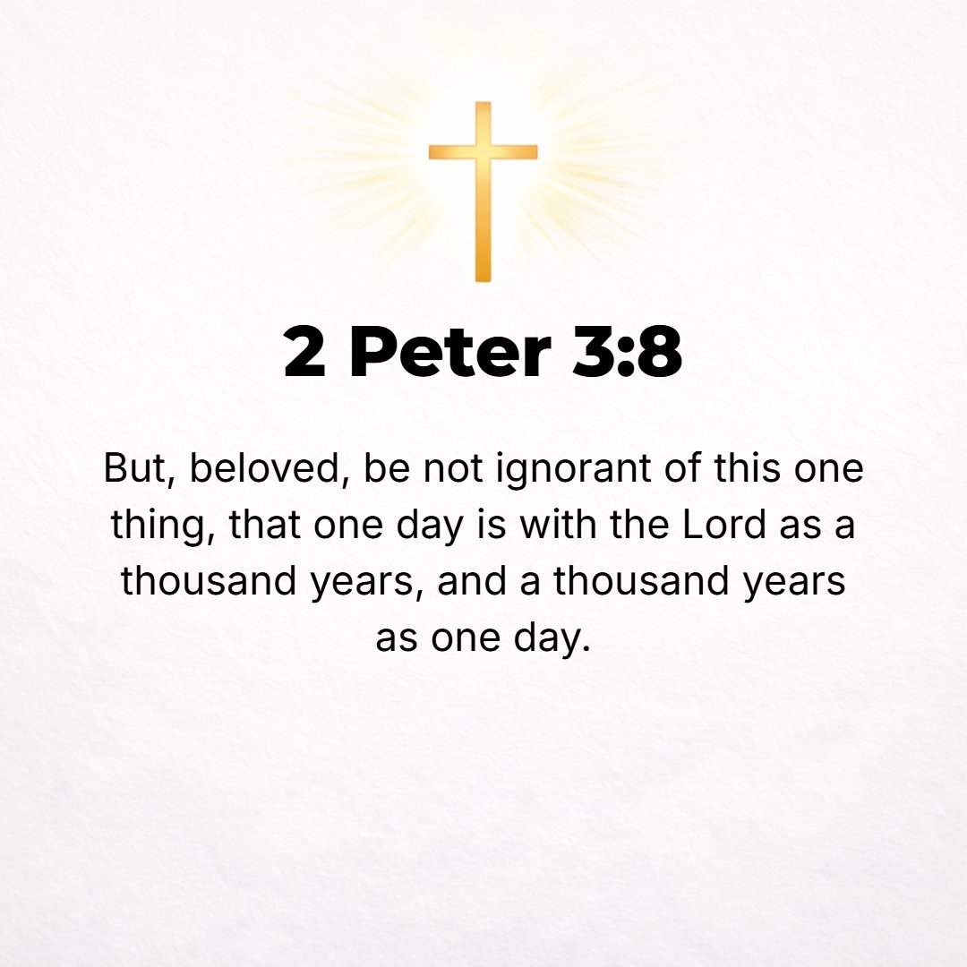 2 Peter 3:8 - Nevertheless, do not let this one fact escape you, beloved, that with the Lord one day is as a thousand years and a thousand years as one day. [Ps. 90:4.]