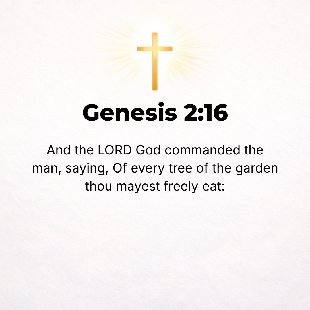 Genesis 2:16 - And the Lord God commanded the man, saying, You may freely eat of every tree of the garden