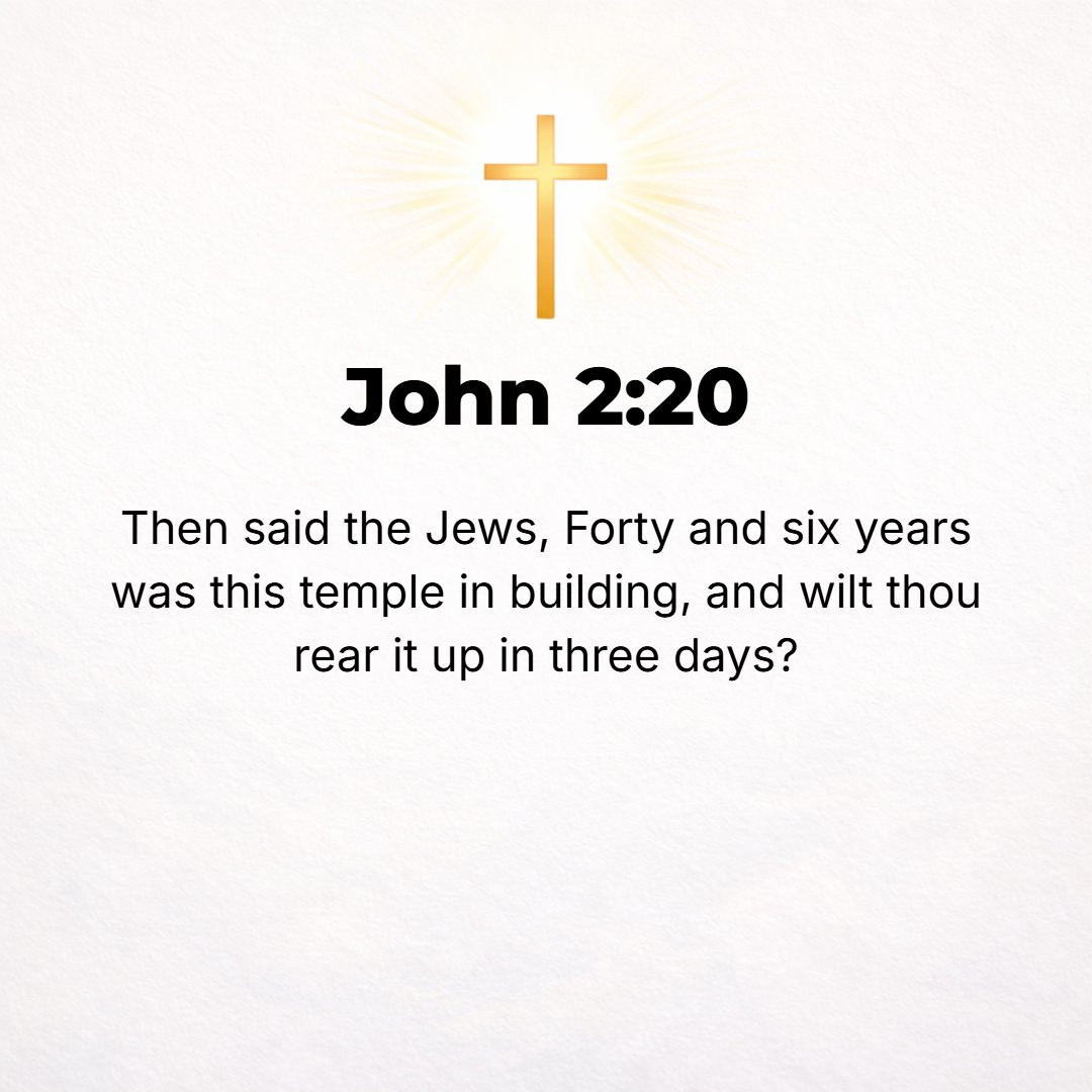 John 2:20 - Then the Jews replied, It took forty-six years to build this temple (sanctuary), and will You raise it up in three days?
